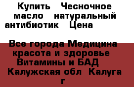 Купить : Чесночное масло - натуральный антибиотик › Цена ­ 2 685 - Все города Медицина, красота и здоровье » Витамины и БАД   . Калужская обл.,Калуга г.